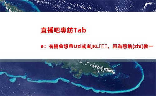 直播吧專訪Tabe：有機會想帶Uzi或者JKL，因為想執(zhí)教一個領(lǐng)袖人物插圖